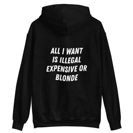 ALL I WANT IS ILLEGAL, EXPENSIVE OR BLONDE - HOODIE