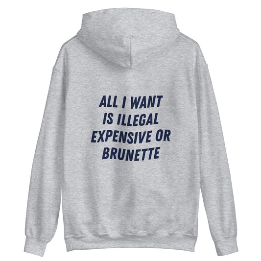 ALL I WANT IS ILLEGAL, EXPENSIVE OR BRUNETTE - HOODIE