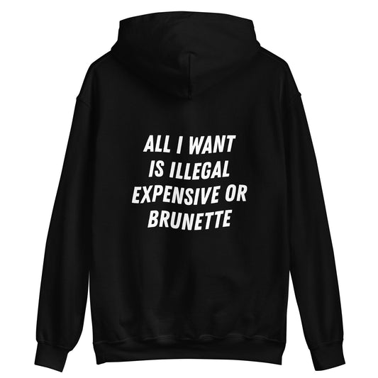 ALL I WANT IS ILLEGAL, EXPENSIVE OR BRUNETTE - HOODIE
